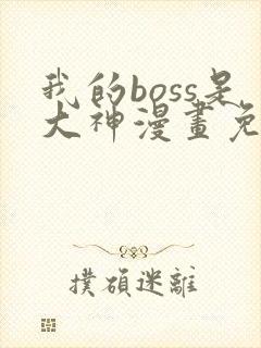 我的boss是大神漫画免费下拉式