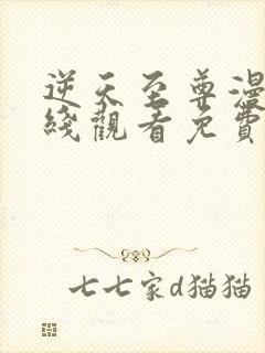 逆天至尊漫画在线观看免费版下拉式