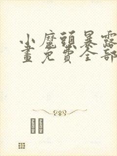 小魔头暴露啦漫画免费全部章节阅读