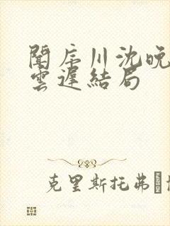 闻序川沈晚梨谢云迟结局