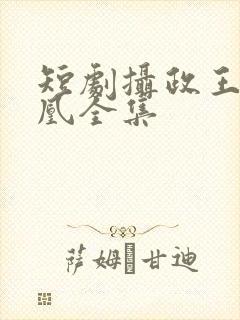 短剧摄政王的囚凰全集