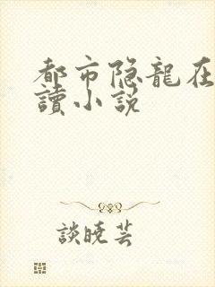 都市隐龙在线阅读小说