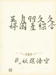 五月99久久婷婷国产综合亚洲封面