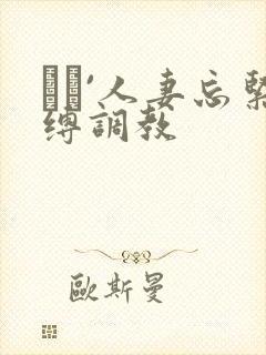 縄酔`人妻忘紧缚调教