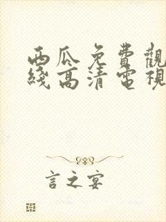 西瓜免费观看在线高清电视剧22年