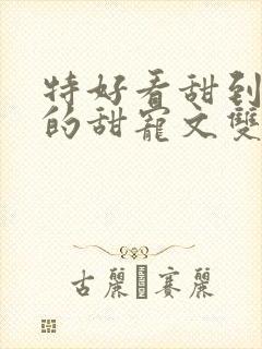 特好看甜到爆炸的甜宠文双男主