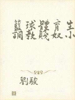 篮球体育生白袜调教贱奴小说