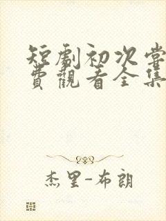 短剧初次尝鲜免费观看全集在线