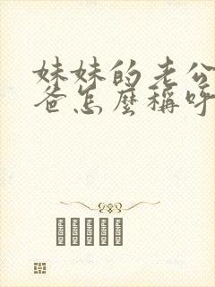 妹妹的老公的爸爸怎么称呼