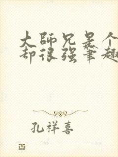 大师兄是个凡人却很强笔趣阁无弹窗