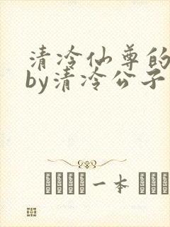 清冷仙尊的沦陷by清冷公子最新章节更