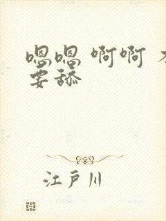 嗯嗯 啊啊 不要舔