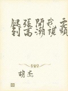 腿张开我要添你到高潮视频封面