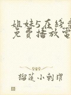 姐妹5在线观看免费播放电视剧姐妹5