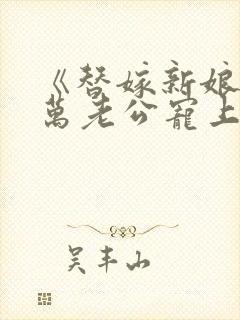 《替嫁新娘》亿万老公宠上天