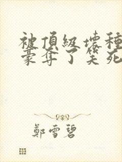 被顶级坏种强取豪夺了笑死笔趣阁小说