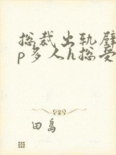 总裁出轨壁hnp多人h总受