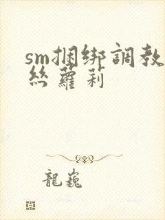 sm捆绑调教白丝萝莉