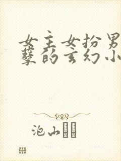 女主女扮男装妖孽的玄幻小说