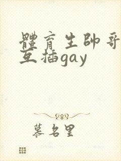 体育生帅哥男男互插gay