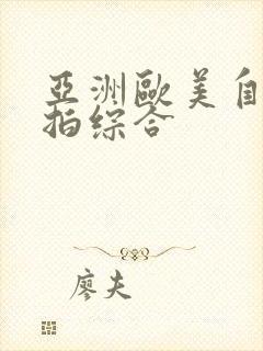 亚洲欧美自拍偷拍综合