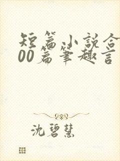 短篇小说合集500篇笔趣言情