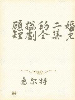 顾总的二婚娇妻短剧全集免费观看下载封面