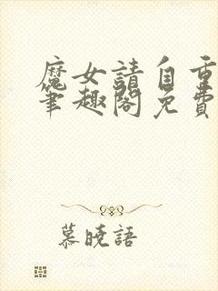 魔女请自重小说笔趣阁免费阅读全文