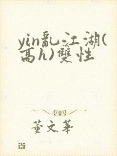 yin乱江湖(高h)双性封面