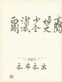 白洁少妇高义无删减全文阅读