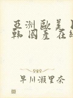 亚洲 欧美 日韩 国产 在线