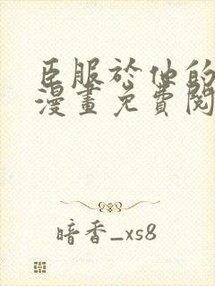 臣服于他的指尖漫画免费阅读