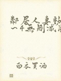 邻居人妻动漫1～4无删减版