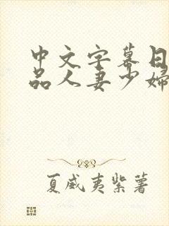 中文字幕日韩精品人妻少妇