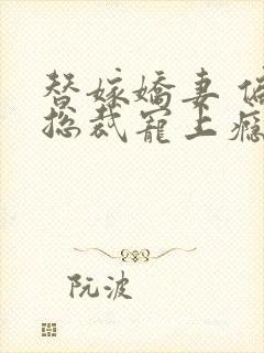 替嫁娇妻 偏执总裁宠上瘾