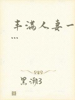 丰满人妻一区二...