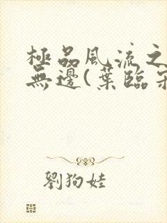 极品风流之春色无边(叶临宋书蕾)笔趣阁小说