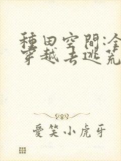 种田空间:全家穿越去逃荒看