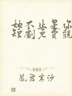 她不止是你妹妹短剧免费观看