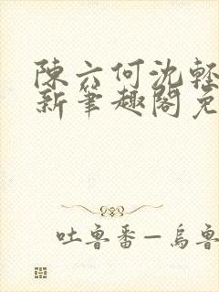 陈六何沈轻舞最新笔趣阁免费下载
