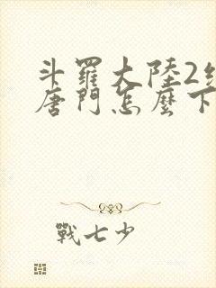 斗罗大陆2绝世唐门怎么下载