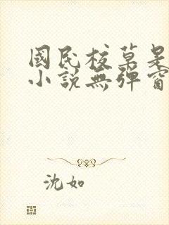 国民校草是女生小说无弹窗全文免费阅读