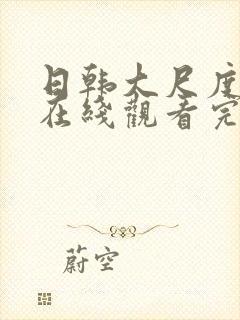 日韩大尺度电影在线观看完整版播放