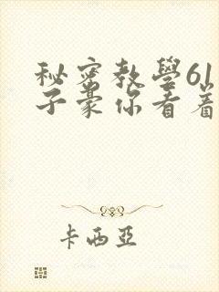 秘密教学61话子豪你看着我免费