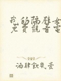 我的隔壁女邻居免费观看电视剧全集