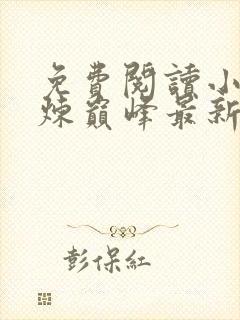 免费阅读小说武炼巅峰最新章节列表