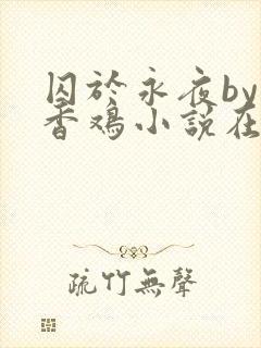 囚于永夜by麦香鸡小说在线阅读txt