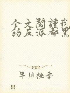 全文阅读我攻略的反派都黑化了