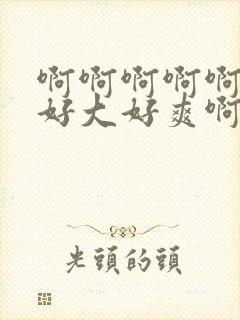 啊啊啊啊啊啊啊好大好爽啊封面