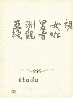 亚洲男女视频在线观看啦